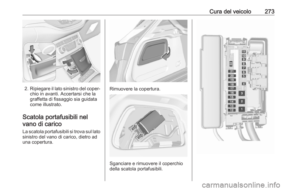 OPEL ASTRA K 2018.5 Manuale di uso e manutenzione (in Italian) Cura del veicolo273
2.Ripiegare il lato sinistro del coper‐
chio in avanti. Accertarsi che la
graffetta di fissaggio sia guidata
come illustrato.
Scatola portafusibili nel vano di carico
La scatola OPEL ASTRA K 2018.5 Manuale di uso e manutenzione (in Italian) Cura del veicolo273
2.Ripiegare il lato sinistro del coper‐
chio in avanti. Accertarsi che la
graffetta di fissaggio sia guidata
come illustrato.
Scatola portafusibili nel vano di carico
La scatola