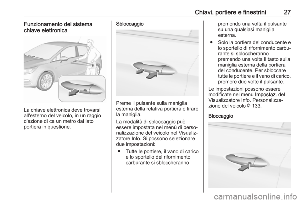 OPEL ASTRA K 2018.5 Manuale di uso e manutenzione (in Italian) Chiavi, portiere e finestrini27Funzionamento del sistema
chiave elettronica
La chiave elettronica deve trovarsi
all'esterno del veicolo, in un raggio d'azione di ca un metro dal lato
portiera OPEL ASTRA K 2018.5 Manuale di uso e manutenzione (in Italian) Chiavi, portiere e finestrini27Funzionamento del sistema
chiave elettronica
La chiave elettronica deve trovarsi
all'esterno del veicolo, in un raggio d'azione di ca un metro dal lato
portiera