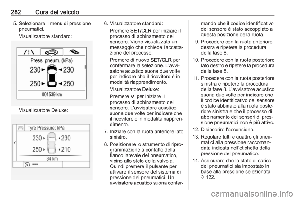 OPEL ASTRA K 2018.5 Manuale di uso e manutenzione (in Italian) 282Cura del veicolo5. Selezionare il menù di pressionepneumatici.
Visualizzatore standard:
Visualizzatore Deluxe:
6. Visualizzatore standard: Premere SET/CLR per iniziare il
processo di abbinamento OPEL ASTRA K 2018.5 Manuale di uso e manutenzione (in Italian) 282Cura del veicolo5. Selezionare il menù di pressionepneumatici.
Visualizzatore standard:
Visualizzatore Deluxe:
6. Visualizzatore standard: Premere SET/CLR per iniziare il
processo di abbinamento