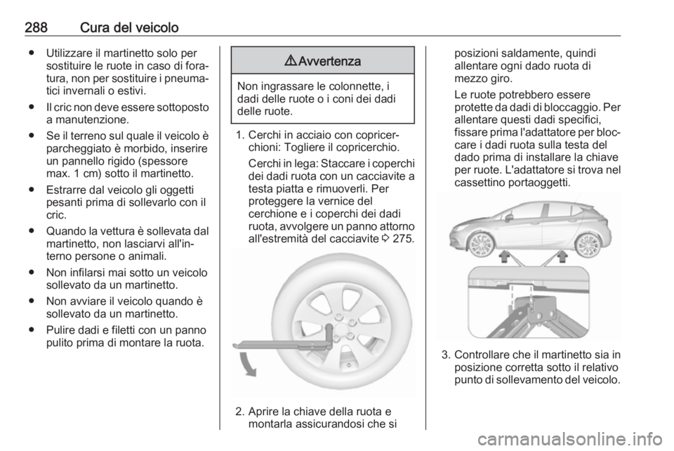 OPEL ASTRA K 2018.5 Manuale di uso e manutenzione (in Italian) 288Cura del veicolo● Utilizzare il martinetto solo persostituire le ruote in caso di fora‐
tura, non per sostituire i pneuma‐
tici invernali o estivi.
● Il cric non deve essere sottoposto
a ma OPEL ASTRA K 2018.5 Manuale di uso e manutenzione (in Italian) 288Cura del veicolo● Utilizzare il martinetto solo persostituire le ruote in caso di fora‐
tura, non per sostituire i pneuma‐
tici invernali o estivi.
● Il cric non deve essere sottoposto
a ma