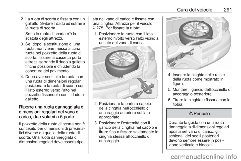 OPEL ASTRA K 2018.5 Manuale di uso e manutenzione (in Italian) Cura del veicolo2912.La ruota di scorta è fissata con un
galletto. Svitare il dado ed estrarre
la ruota di scorta.
Sotto la ruota di scorta c'è la
scatola degli attrezzi.
3. Se, dopo la sostituz OPEL ASTRA K 2018.5 Manuale di uso e manutenzione (in Italian) Cura del veicolo2912.La ruota di scorta è fissata con un
galletto. Svitare il dado ed estrarre
la ruota di scorta.
Sotto la ruota di scorta c'è la
scatola degli attrezzi.
3. Se, dopo la sostituz