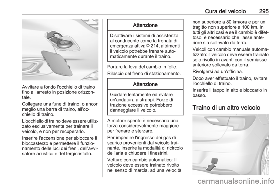 OPEL ASTRA K 2018.5 Manuale di uso e manutenzione (in Italian) Cura del veicolo295
Avvitare a fondo l'occhiello di traino
fino all'arresto in posizione orizzon‐
tale.
Collegare una fune di traino, o ancor
meglio una barra di traino, all'oc‐
chiell OPEL ASTRA K 2018.5 Manuale di uso e manutenzione (in Italian) Cura del veicolo295
Avvitare a fondo l'occhiello di traino
fino all'arresto in posizione orizzon‐
tale.
Collegare una fune di traino, o ancor
meglio una barra di traino, all'oc‐
chiell