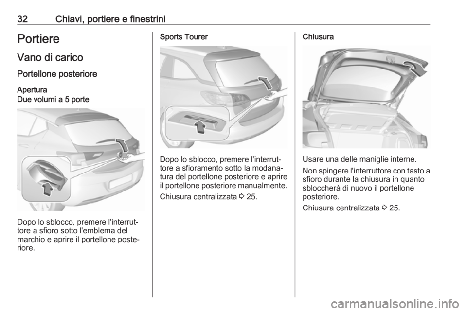 OPEL ASTRA K 2018.5 Manuale di uso e manutenzione (in Italian) 32Chiavi, portiere e finestriniPortiere
Vano di carico Portellone posterioreAperturaDue volumi a 5 porte
Dopo lo sblocco, premere l'interrut‐
tore a sfioro sotto l'emblema del
marchio e apri OPEL ASTRA K 2018.5 Manuale di uso e manutenzione (in Italian) 32Chiavi, portiere e finestriniPortiere
Vano di carico Portellone posterioreAperturaDue volumi a 5 porte
Dopo lo sblocco, premere l'interrut‐
tore a sfioro sotto l'emblema del
marchio e apri