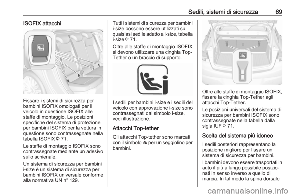 OPEL ASTRA K 2018.5 Manuale di uso e manutenzione (in Italian) Sedili, sistemi di sicurezza69ISOFIX attacchi
Fissare i sistemi di sicurezza per
bambini ISOFIX omologati per il
veicolo in questione ISOFIX alle
staffe di montaggio. Le posizioni
specifiche del siste OPEL ASTRA K 2018.5 Manuale di uso e manutenzione (in Italian) Sedili, sistemi di sicurezza69ISOFIX attacchi
Fissare i sistemi di sicurezza per
bambini ISOFIX omologati per il
veicolo in questione ISOFIX alle
staffe di montaggio. Le posizioni
specifiche del siste