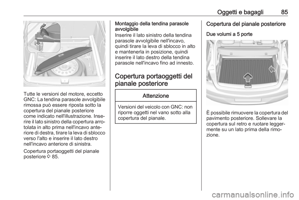 OPEL ASTRA K 2018.5 Manuale di uso e manutenzione (in Italian) Oggetti e bagagli85
Tutte le versioni del motore, eccetto
GNC: La tendina parasole avvolgibile rimossa può essere riposta sotto la
copertura del pianale posteriore
come indicato nell'illustrazion OPEL ASTRA K 2018.5 Manuale di uso e manutenzione (in Italian) Oggetti e bagagli85
Tutte le versioni del motore, eccetto
GNC: La tendina parasole avvolgibile rimossa può essere riposta sotto la
copertura del pianale posteriore
come indicato nell'illustrazion