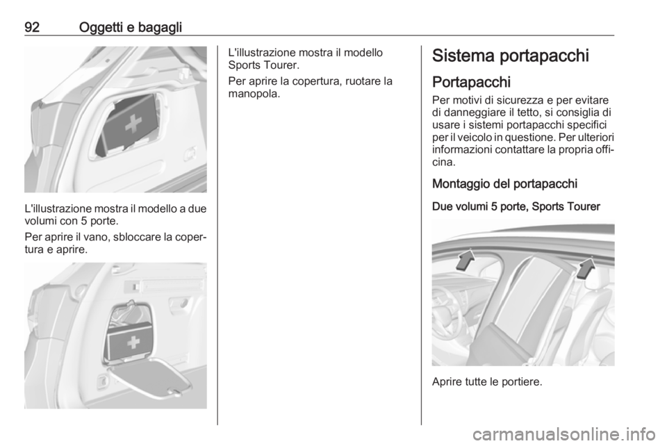 OPEL ASTRA K 2018.5 Manuale di uso e manutenzione (in Italian) 92Oggetti e bagagli
L'illustrazione mostra il modello a duevolumi con 5 porte.
Per aprire il vano, sbloccare la coper‐
tura e aprire.
L'illustrazione mostra il modello
Sports Tourer.
Per apr OPEL ASTRA K 2018.5 Manuale di uso e manutenzione (in Italian) 92Oggetti e bagagli
L'illustrazione mostra il modello a duevolumi con 5 porte.
Per aprire il vano, sbloccare la coper‐
tura e aprire.
L'illustrazione mostra il modello
Sports Tourer.
Per apr