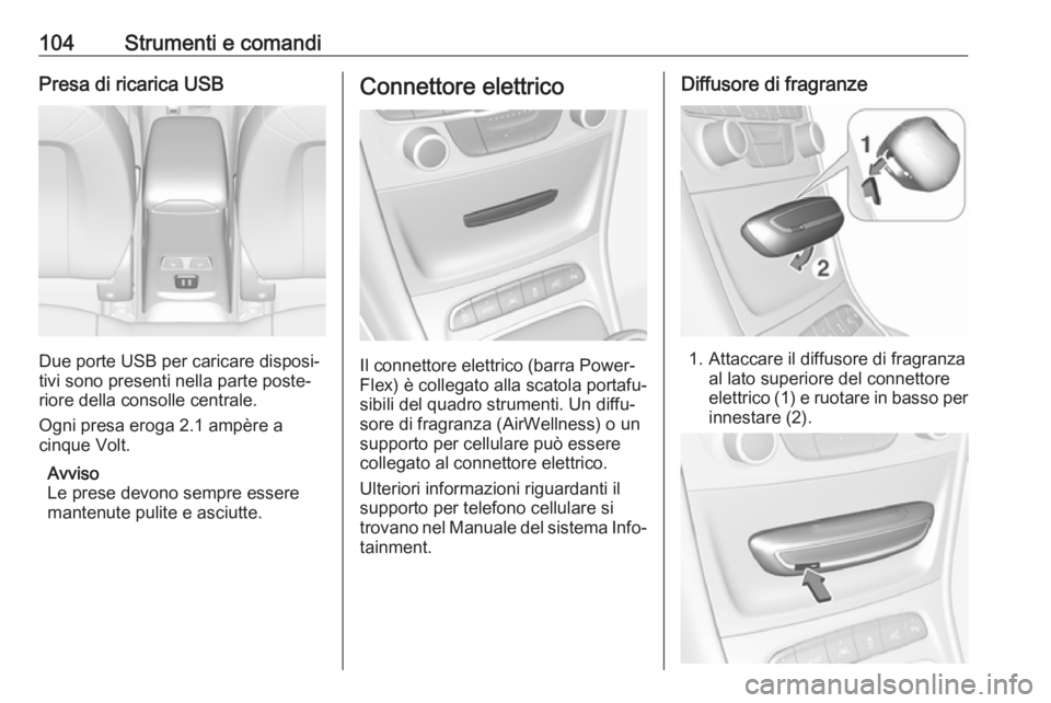 OPEL ASTRA K 2018.75 Manuale di uso e manutenzione (in Italian) 104Strumenti e comandiPresa di ricarica USB
Due porte USB per caricare disposi‐
tivi sono presenti nella parte poste‐
riore della consolle centrale.
Ogni presa eroga 2.1 ampère a
cinque Volt.
Avv OPEL ASTRA K 2018.75 Manuale di uso e manutenzione (in Italian) 104Strumenti e comandiPresa di ricarica USB
Due porte USB per caricare disposi‐
tivi sono presenti nella parte poste‐
riore della consolle centrale.
Ogni presa eroga 2.1 ampère a
cinque Volt.
Avv