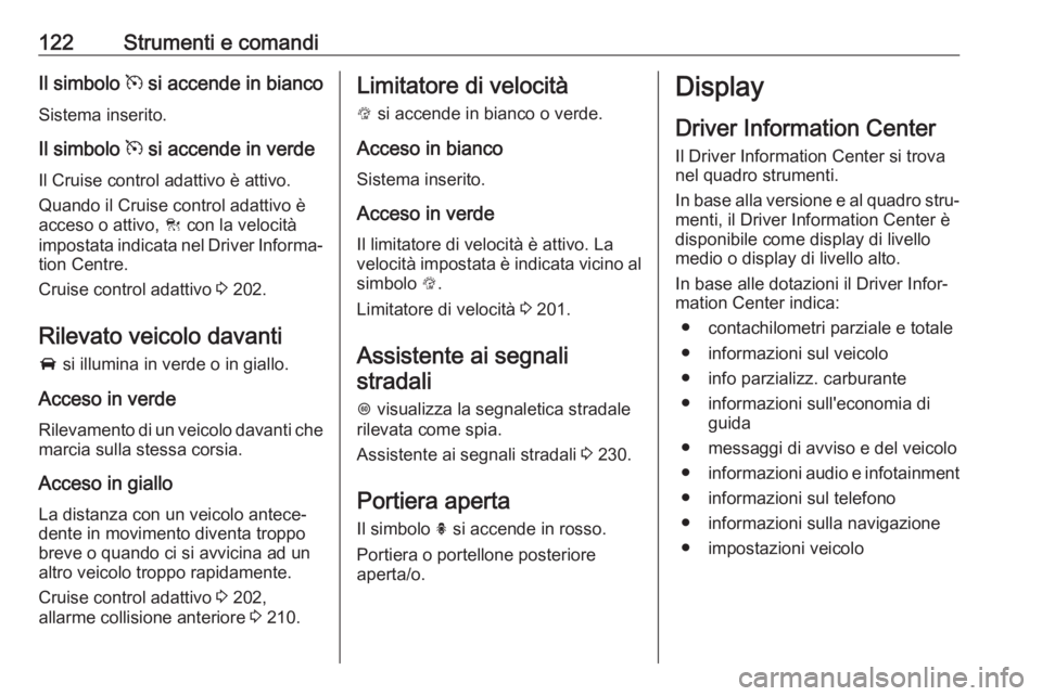 OPEL ASTRA K 2018.75  Manuale di uso e manutenzione (in Italian) 122Strumenti e comandiIl simbolo m si accende in bianco
Sistema inserito.
Il simbolo  m si accende in verde
Il Cruise control adattivo è attivo.
Quando il Cruise control adattivo è
acceso o attivo, 