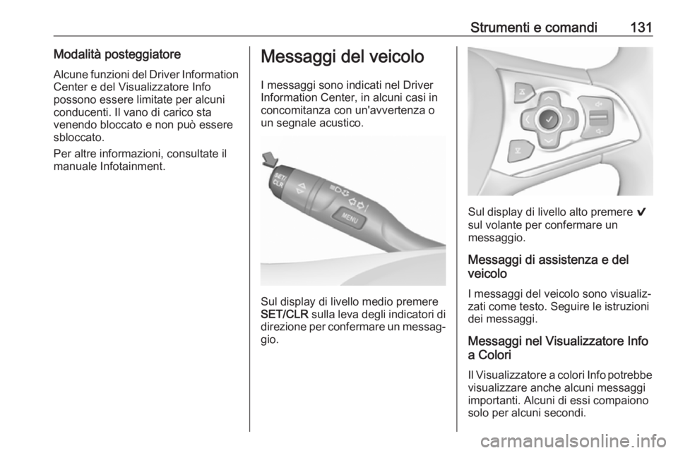 OPEL ASTRA K 2018.75  Manuale di uso e manutenzione (in Italian) Strumenti e comandi131Modalità posteggiatore
Alcune funzioni del Driver Information Center e del Visualizzatore Info
possono essere limitate per alcuni
conducenti. Il vano di carico sta
venendo blocc
