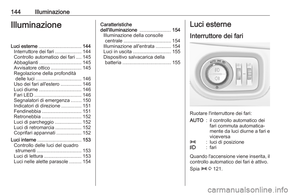 OPEL ASTRA K 2018.75  Manuale di uso e manutenzione (in Italian) 144IlluminazioneIlluminazioneLuci esterne............................... 144
Interruttore dei fari ...................144
Controllo automatico dei fari ....145
Abbaglianti ............................