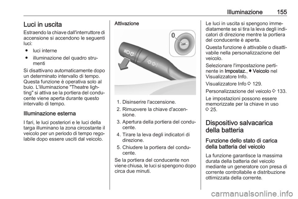 OPEL ASTRA K 2018.75  Manuale di uso e manutenzione (in Italian) Illuminazione155Luci in uscita
Estraendo la chiave dall'interruttore di accensione si accendono le seguenti
luci:
● luci interne
● illuminazione del quadro stru‐ menti
Si disattivano automat