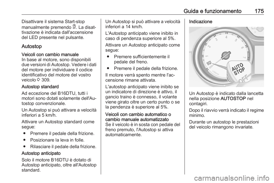 OPEL ASTRA K 2018.75  Manuale di uso e manutenzione (in Italian) Guida e funzionamento175Disattivare il sistema Start-stop
manualmente premendo  D. La disat‐
tivazione è indicata dall'accensione
del LED presente nel pulsante.
AutostopVeicoli con cambio manua