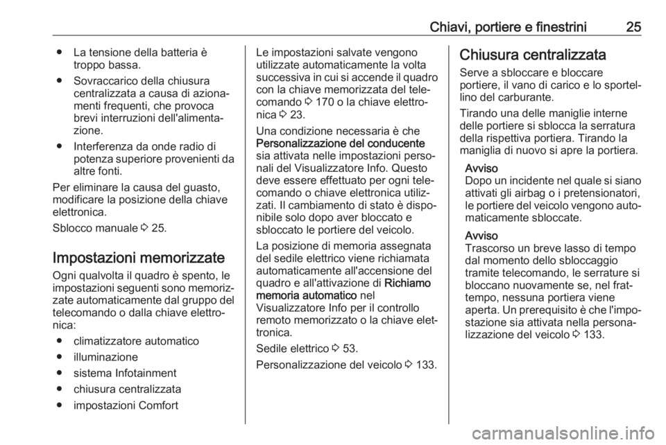 OPEL ASTRA K 2018.75  Manuale di uso e manutenzione (in Italian) Chiavi, portiere e finestrini25● La tensione della batteria ètroppo bassa.
● Sovraccarico della chiusura centralizzata a causa di aziona‐
menti frequenti, che provoca brevi interruzioni dell