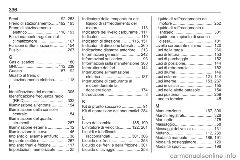 OPEL ASTRA K 2018.75  Manuale di uso e manutenzione (in Italian) 336Freni .................................. 192, 253
Freno di stazionamento ......192, 193
Freno di stazionamento elettrico............................ 118, 193
Funzionamento regolare del climatizzato