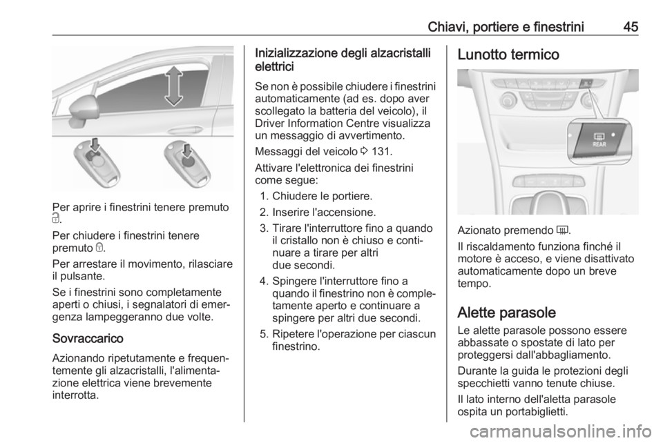 OPEL ASTRA K 2018.75  Manuale di uso e manutenzione (in Italian) Chiavi, portiere e finestrini45
Per aprire i finestrini tenere premuto
c .
Per chiudere i finestrini tenere
premuto  e.
Per arrestare il movimento, rilasciare il pulsante.
Se i finestrini sono complet