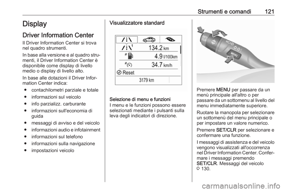 OPEL ASTRA K 2019  Manuale di uso e manutenzione (in Italian) Strumenti e comandi121Display
Driver Information Center Il Driver Information Center si trova
nel quadro strumenti.
In base alla versione e al quadro stru‐
menti, il Driver Information Center è
dis