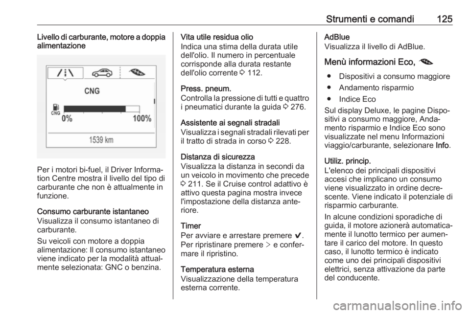 OPEL ASTRA K 2019 Manuale di uso e manutenzione (in Italian) Strumenti e comandi125Livello di carburante, motore a doppia
alimentazione
Per i motori bi-fuel, il Driver Informa‐
tion Centre mostra il livello del tipo di
carburante che non è attualmente in
fun OPEL ASTRA K 2019 Manuale di uso e manutenzione (in Italian) Strumenti e comandi125Livello di carburante, motore a doppia
alimentazione
Per i motori bi-fuel, il Driver Informa‐
tion Centre mostra il livello del tipo di
carburante che non è attualmente in
fun