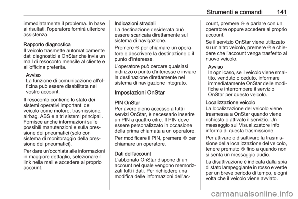 OPEL ASTRA K 2019  Manuale di uso e manutenzione (in Italian) Strumenti e comandi141immediatamente il problema. In base
ai risultati, l'operatore fornirà ulteriore
assistenza.
Rapporto diagnostica
Il veicolo trasmette automaticamente
dati diagnostici a OnSt