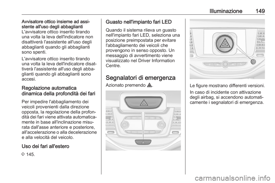 OPEL ASTRA K 2019  Manuale di uso e manutenzione (in Italian) Illuminazione149Avvisatore ottico insieme ad assi‐
stente all'uso degli abbaglianti
L'avvisatore ottico inserito tirando una volta la leva dell'indicatore non
disattiverà l'assisten