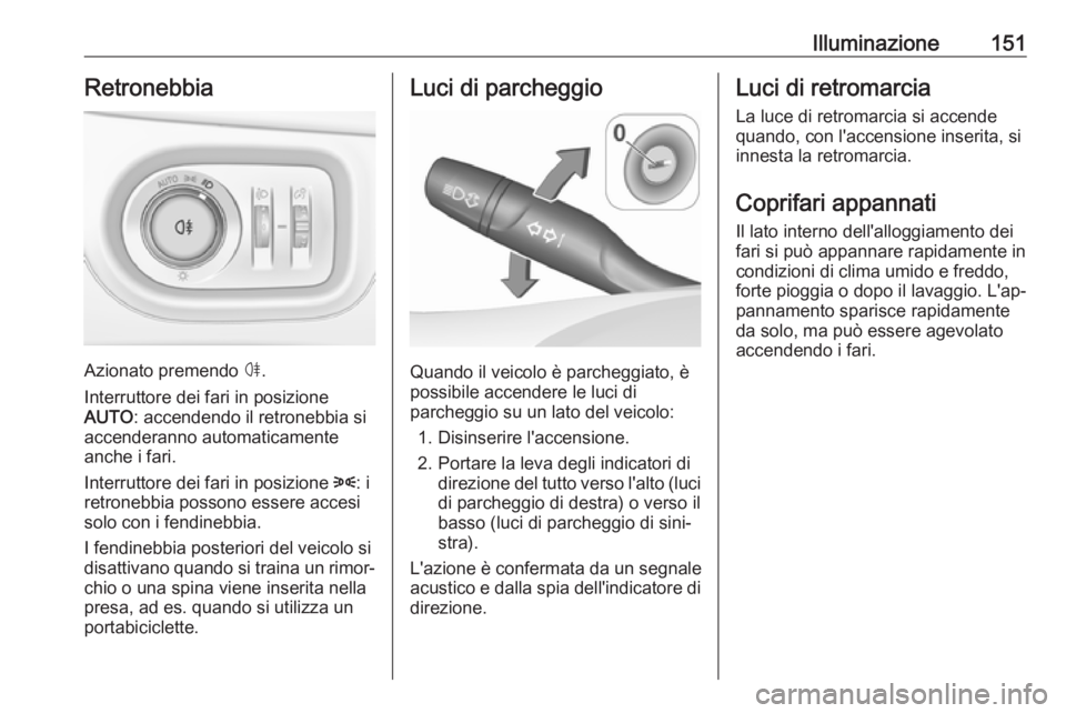OPEL ASTRA K 2019  Manuale di uso e manutenzione (in Italian) Illuminazione151Retronebbia
Azionato premendo ø.
Interruttore dei fari in posizione
AUTO : accendendo il retronebbia si
accenderanno automaticamente
anche i fari.
Interruttore dei fari in posizione  