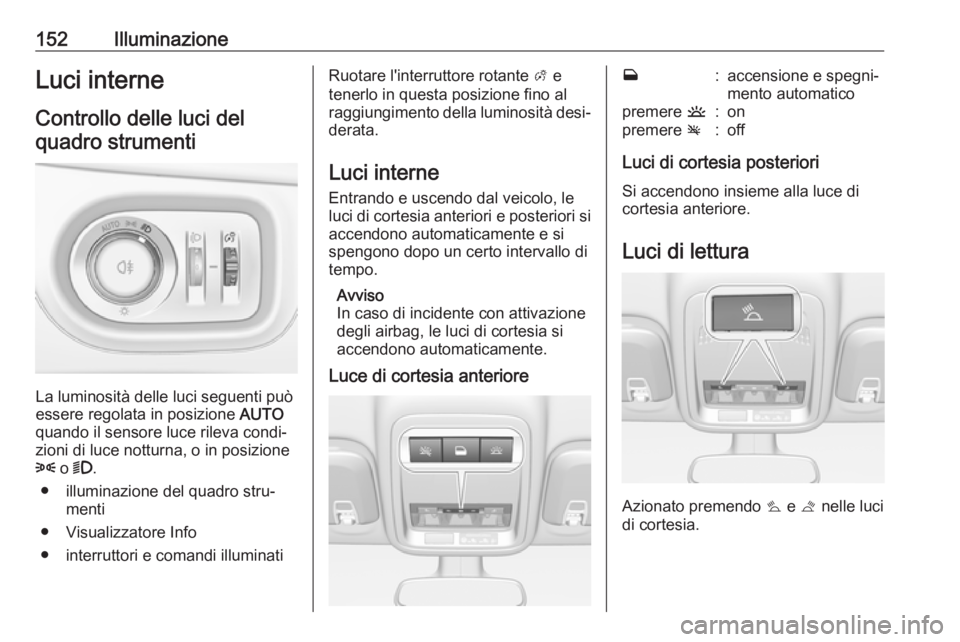 OPEL ASTRA K 2019  Manuale di uso e manutenzione (in Italian) 152IlluminazioneLuci interneControllo delle luci delquadro strumenti
La luminosità delle luci seguenti può
essere regolata in posizione  AUTO
quando il sensore luce rileva condi‐ zioni di luce not