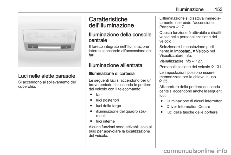 OPEL ASTRA K 2019  Manuale di uso e manutenzione (in Italian) Illuminazione153
Luci nelle alette parasole
Si accendono al sollevamento del
coperchio.
Caratteristiche
dell'illuminazione
Illuminazione della consollecentrale
Il faretto integrato nell'illumi