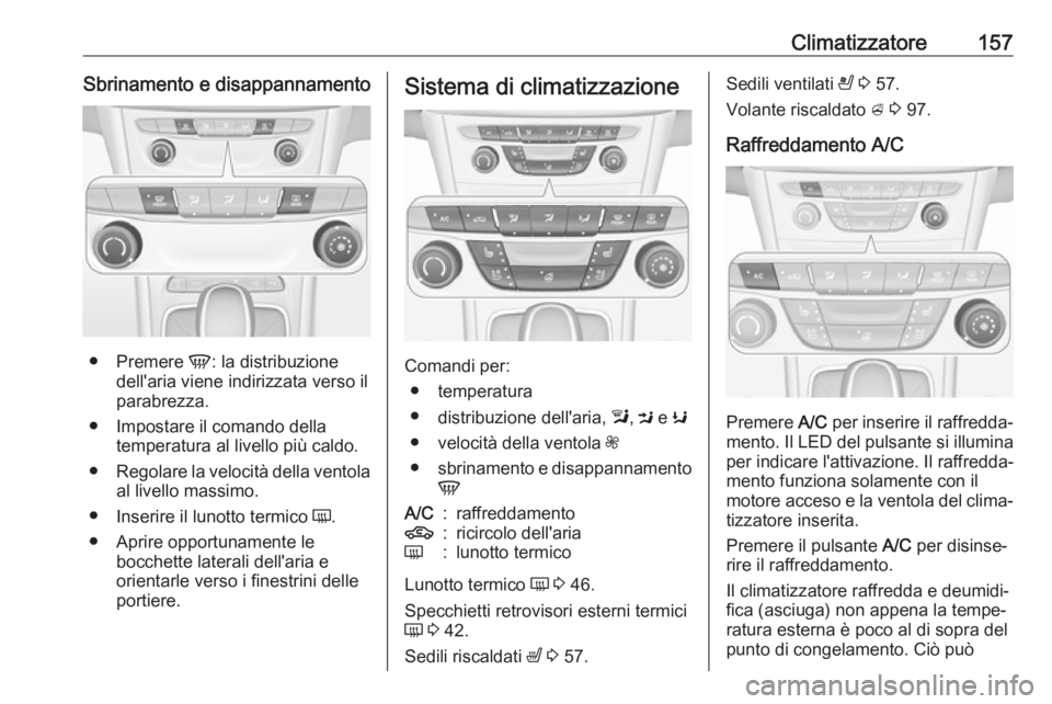 OPEL ASTRA K 2019  Manuale di uso e manutenzione (in Italian) Climatizzatore157Sbrinamento e disappannamento
●Premere  V: la distribuzione
dell'aria viene indirizzata verso il
parabrezza.
● Impostare il comando della temperatura al livello più caldo.
