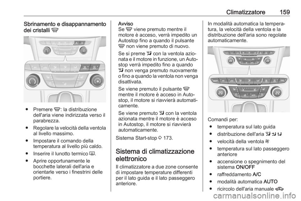 OPEL ASTRA K 2019  Manuale di uso e manutenzione (in Italian) Climatizzatore159Sbrinamento e disappannamento
dei cristalli  V
●
Premere  V: la distribuzione
dell'aria viene indirizzata verso il
parabrezza.
● Regolare la velocità della ventola
al livello