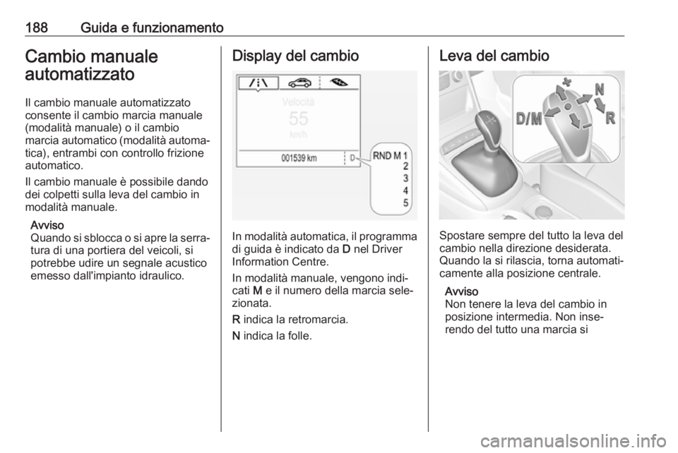 OPEL ASTRA K 2019 Manuale di uso e manutenzione (in Italian) 188Guida e funzionamentoCambio manualeautomatizzato
Il cambio manuale automatizzato
consente il cambio marcia manuale (modalità manuale) o il cambio
marcia automatico (modalità automa‐ tica), entr OPEL ASTRA K 2019 Manuale di uso e manutenzione (in Italian) 188Guida e funzionamentoCambio manualeautomatizzato
Il cambio manuale automatizzato
consente il cambio marcia manuale (modalità manuale) o il cambio
marcia automatico (modalità automa‐ tica), entr