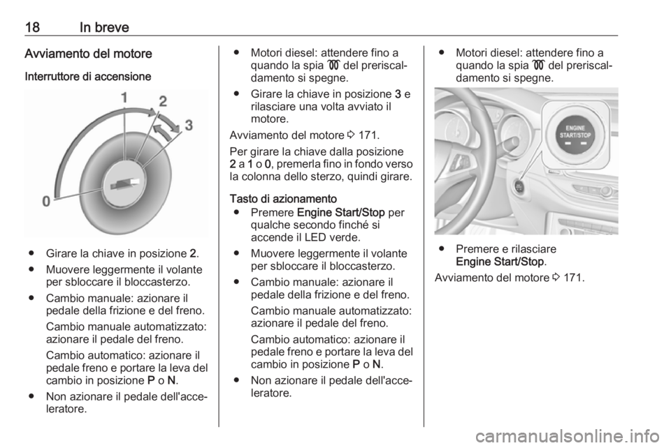 OPEL ASTRA K 2019  Manuale di uso e manutenzione (in Italian) 18In breveAvviamento del motore
Interruttore di accensione
● Girare la chiave in posizione  2.
● Muovere leggermente il volante per sbloccare il bloccasterzo.
● Cambio manuale: azionare il pedal