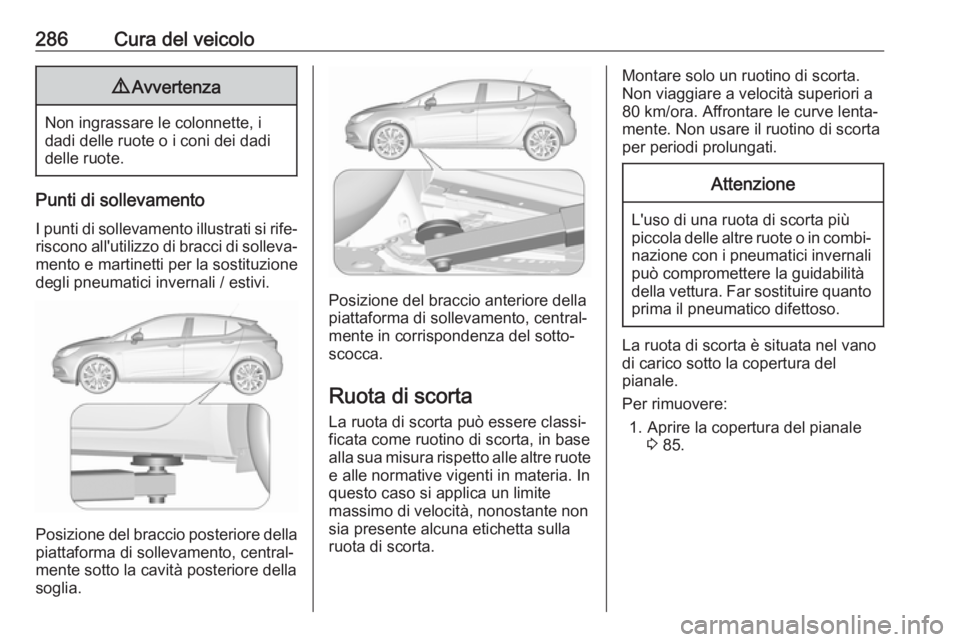 OPEL ASTRA K 2019  Manuale di uso e manutenzione (in Italian) 286Cura del veicolo9Avvertenza
Non ingrassare le colonnette, i
dadi delle ruote o i coni dei dadi
delle ruote.
Punti di sollevamento
I punti di sollevamento illustrati si rife‐ riscono all'utili