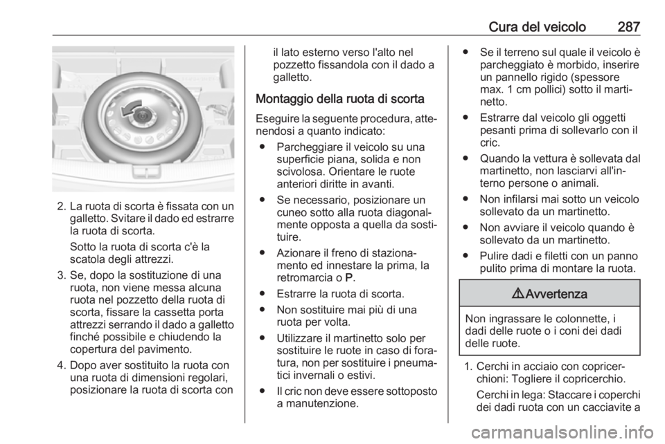 OPEL ASTRA K 2019  Manuale di uso e manutenzione (in Italian) Cura del veicolo287
2.La ruota di scorta è fissata con un
galletto. Svitare il dado ed estrarre la ruota di scorta.
Sotto la ruota di scorta c'è la
scatola degli attrezzi.
3. Se, dopo la sostitu