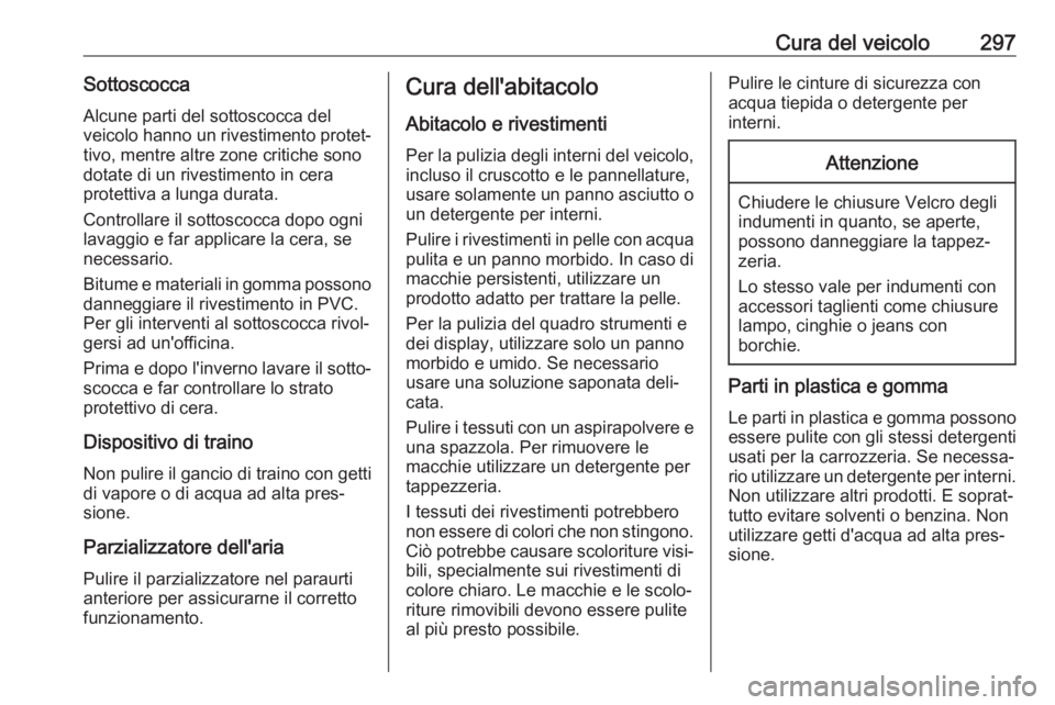 OPEL ASTRA K 2019  Manuale di uso e manutenzione (in Italian) Cura del veicolo297SottoscoccaAlcune parti del sottoscocca del
veicolo hanno un rivestimento protet‐
tivo, mentre altre zone critiche sono
dotate di un rivestimento in cera
protettiva a lunga durata
