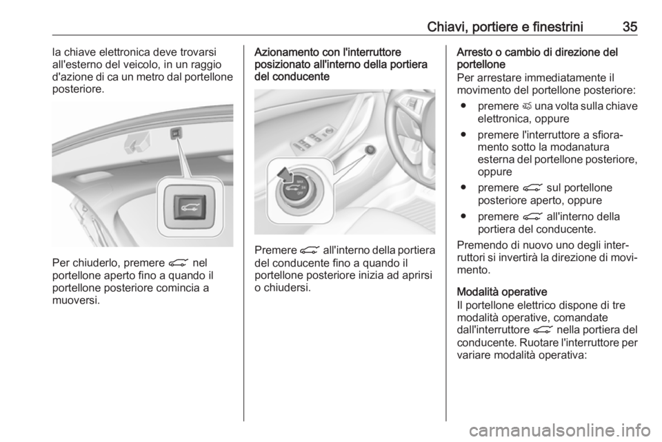 OPEL ASTRA K 2019 Manuale di uso e manutenzione (in Italian) Chiavi, portiere e finestrini35la chiave elettronica deve trovarsi
all'esterno del veicolo, in un raggio
d'azione di ca un metro dal portellone
posteriore.
Per chiuderlo, premere C nel
portel OPEL ASTRA K 2019 Manuale di uso e manutenzione (in Italian) Chiavi, portiere e finestrini35la chiave elettronica deve trovarsi
all'esterno del veicolo, in un raggio
d'azione di ca un metro dal portellone
posteriore.
Per chiuderlo, premere C nel
portel