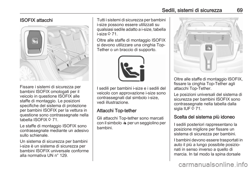 OPEL ASTRA K 2019  Manuale di uso e manutenzione (in Italian) Sedili, sistemi di sicurezza69ISOFIX attacchi
Fissare i sistemi di sicurezza per
bambini ISOFIX omologati per il
veicolo in questione ISOFIX alle
staffe di montaggio. Le posizioni
specifiche del siste