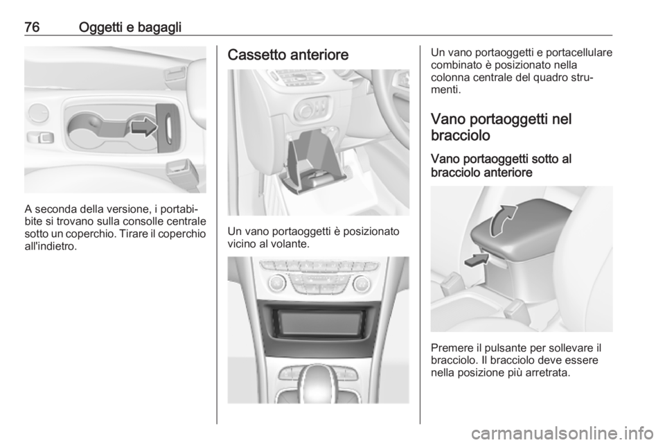 OPEL ASTRA K 2019 Manuale di uso e manutenzione (in Italian) 76Oggetti e bagagli
A seconda della versione, i portabi‐
bite si trovano sulla consolle centrale
sotto un coperchio. Tirare il coperchio all'indietro.
Cassetto anteriore
Un vano portaoggetti è OPEL ASTRA K 2019 Manuale di uso e manutenzione (in Italian) 76Oggetti e bagagli
A seconda della versione, i portabi‐
bite si trovano sulla consolle centrale
sotto un coperchio. Tirare il coperchio all'indietro.
Cassetto anteriore
Un vano portaoggetti è