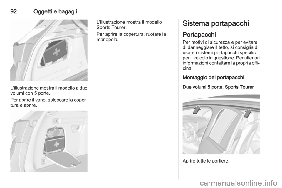 OPEL ASTRA K 2019  Manuale di uso e manutenzione (in Italian) 92Oggetti e bagagli
L'illustrazione mostra il modello a duevolumi con 5 porte.
Per aprire il vano, sbloccare la coper‐
tura e aprire.
L'illustrazione mostra il modello
Sports Tourer.
Per apr