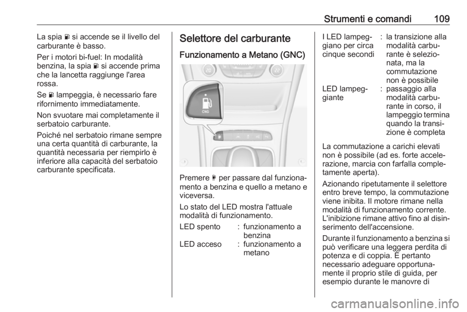 OPEL ASTRA K 2019.5 Manuale di uso e manutenzione (in Italian) Strumenti e comandi109La spia r si accende se il livello del
carburante è basso.
Per i motori bi-fuel: In modalità
benzina, la spia r si accende prima
che la lancetta raggiunge l'area rossa.
Se OPEL ASTRA K 2019.5 Manuale di uso e manutenzione (in Italian) Strumenti e comandi109La spia r si accende se il livello del
carburante è basso.
Per i motori bi-fuel: In modalità
benzina, la spia r si accende prima
che la lancetta raggiunge l'area rossa.
Se