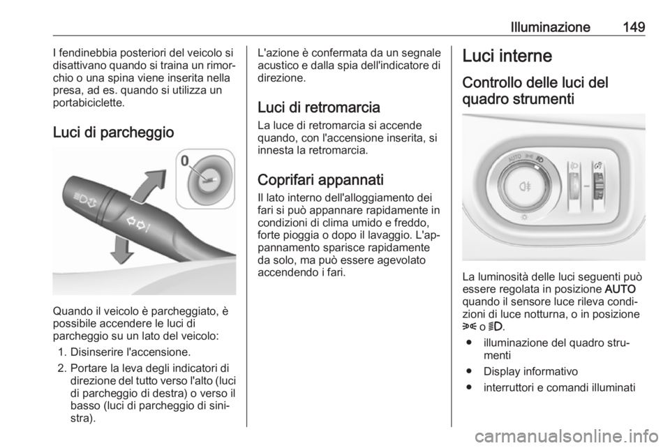 OPEL ASTRA K 2019.5 Manuale di uso e manutenzione (in Italian) Illuminazione149I fendinebbia posteriori del veicolo si
disattivano quando si traina un rimor‐
chio o una spina viene inserita nella
presa, ad es. quando si utilizza un
portabiciclette.
Luci di parc OPEL ASTRA K 2019.5 Manuale di uso e manutenzione (in Italian) Illuminazione149I fendinebbia posteriori del veicolo si
disattivano quando si traina un rimor‐
chio o una spina viene inserita nella
presa, ad es. quando si utilizza un
portabiciclette.
Luci di parc