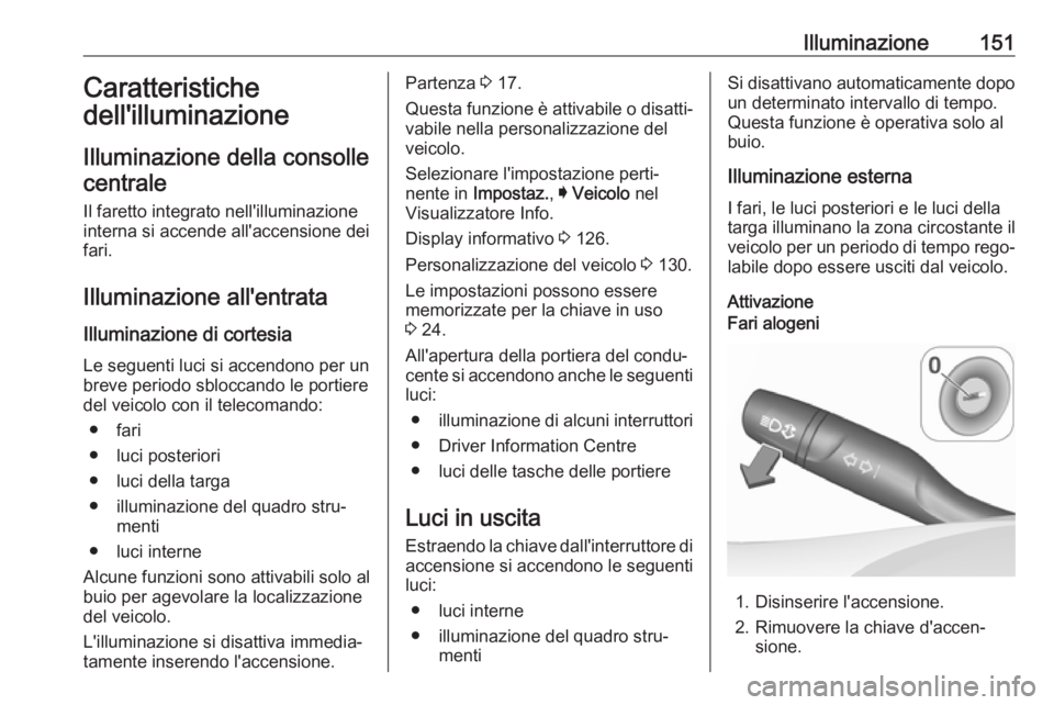 OPEL ASTRA K 2019.5 Manuale di uso e manutenzione (in Italian) Illuminazione151Caratteristiche
dell'illuminazione
Illuminazione della consolle centrale
Il faretto integrato nell'illuminazione
interna si accende all'accensione dei
fari.
Illuminazione a OPEL ASTRA K 2019.5 Manuale di uso e manutenzione (in Italian) Illuminazione151Caratteristiche
dell'illuminazione
Illuminazione della consolle centrale
Il faretto integrato nell'illuminazione
interna si accende all'accensione dei
fari.
Illuminazione a