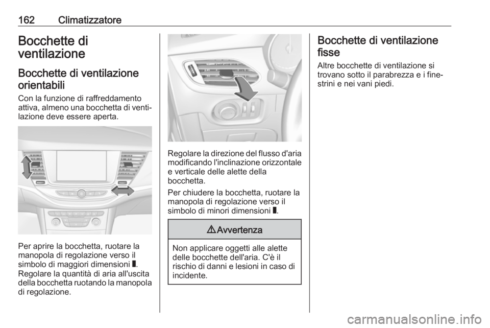 OPEL ASTRA K 2019.5 Manuale di uso e manutenzione (in Italian) 162ClimatizzatoreBocchette di
ventilazione
Bocchette di ventilazioneorientabili
Con la funzione di raffreddamento
attiva, almeno una bocchetta di venti‐ lazione deve essere aperta.
Per aprire la boc OPEL ASTRA K 2019.5 Manuale di uso e manutenzione (in Italian) 162ClimatizzatoreBocchette di
ventilazione
Bocchette di ventilazioneorientabili
Con la funzione di raffreddamento
attiva, almeno una bocchetta di venti‐ lazione deve essere aperta.
Per aprire la boc