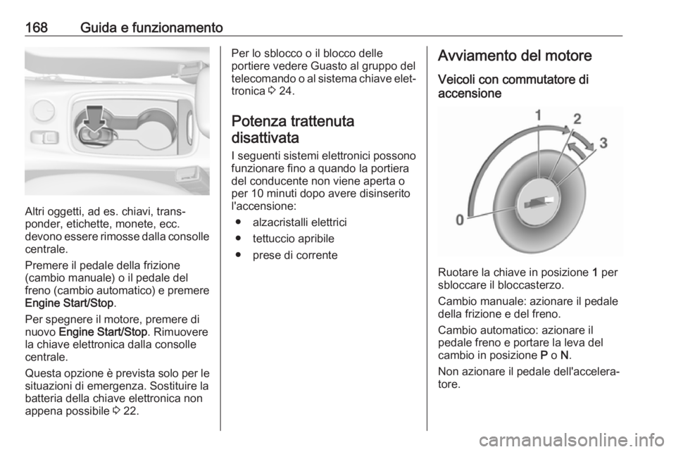 OPEL ASTRA K 2019.5 Manuale di uso e manutenzione (in Italian) 168Guida e funzionamento
Altri oggetti, ad es. chiavi, trans‐
ponder, etichette, monete, ecc.
devono essere rimosse dalla consolle centrale.
Premere il pedale della frizione
(cambio manuale) o il pe OPEL ASTRA K 2019.5 Manuale di uso e manutenzione (in Italian) 168Guida e funzionamento
Altri oggetti, ad es. chiavi, trans‐
ponder, etichette, monete, ecc.
devono essere rimosse dalla consolle centrale.
Premere il pedale della frizione
(cambio manuale) o il pe