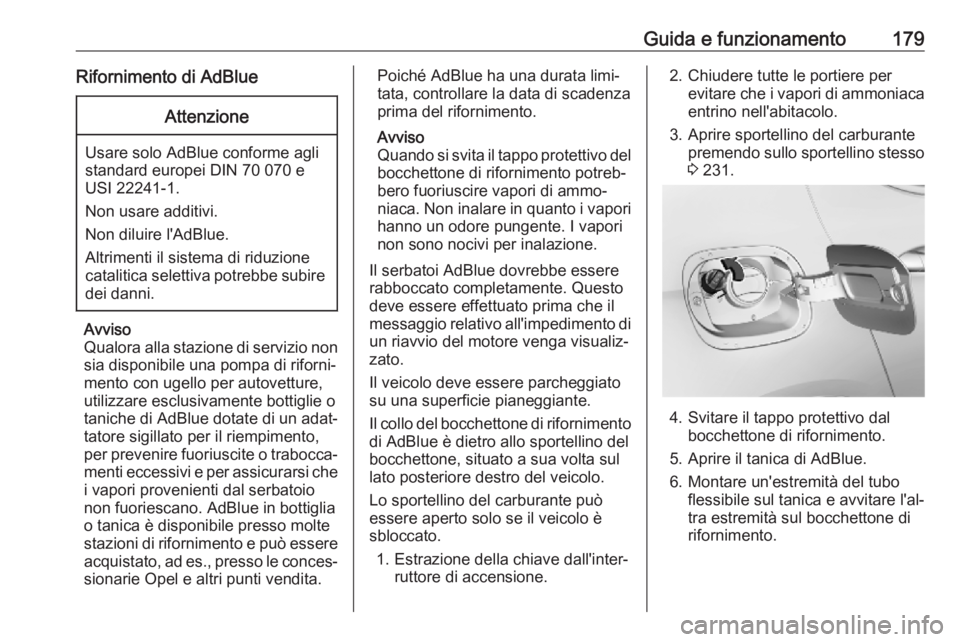 OPEL ASTRA K 2019.5  Manuale di uso e manutenzione (in Italian) Guida e funzionamento179Rifornimento di AdBlueAttenzione
Usare solo AdBlue conforme agli
standard europei DIN 70 070 e
USI 22241-1.
Non usare additivi.
Non diluire l'AdBlue.
Altrimenti il sistema 