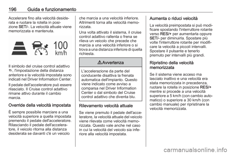 OPEL ASTRA K 2019.5 Manuale di uso e manutenzione (in Italian) 196Guida e funzionamentoAccelerare fino alla velocità deside‐
rata e ruotare la rotella in posi‐
zione SET/-. La velocità attuale viene
memorizzata e mantenuta.
Il simbolo del cruise control ad OPEL ASTRA K 2019.5 Manuale di uso e manutenzione (in Italian) 196Guida e funzionamentoAccelerare fino alla velocità deside‐
rata e ruotare la rotella in posi‐
zione SET/-. La velocità attuale viene
memorizzata e mantenuta.
Il simbolo del cruise control ad