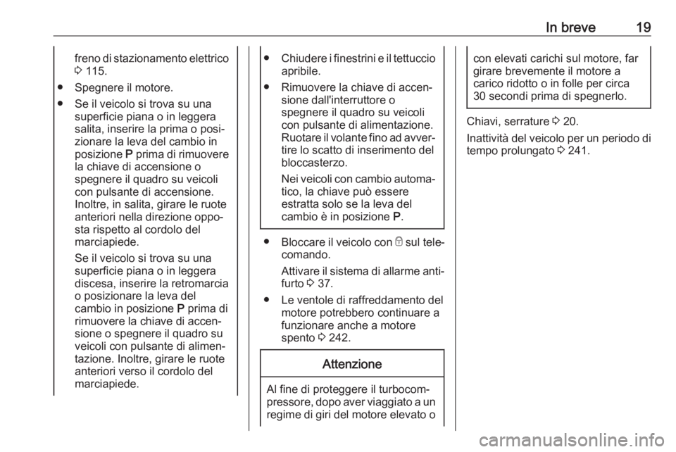 OPEL ASTRA K 2019.5  Manuale di uso e manutenzione (in Italian) In breve19freno di stazionamento elettrico3  115.
● Spegnere il motore.
● Se il veicolo si trova su una superficie piana o in leggera
salita, inserire la prima o posi‐
zionare la leva del cambio