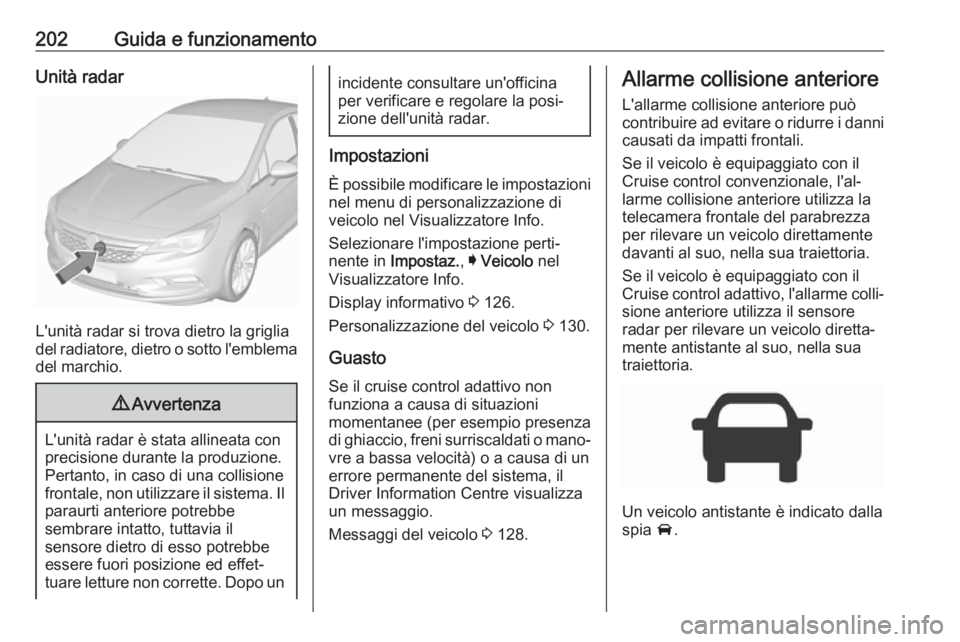 OPEL ASTRA K 2019.5 Manuale di uso e manutenzione (in Italian) 202Guida e funzionamentoUnità radar
L'unità radar si trova dietro la griglia
del radiatore, dietro o sotto l'emblema del marchio.
9 Avvertenza
L'unità radar è stata allineata con
preci OPEL ASTRA K 2019.5 Manuale di uso e manutenzione (in Italian) 202Guida e funzionamentoUnità radar
L'unità radar si trova dietro la griglia
del radiatore, dietro o sotto l'emblema del marchio.
9 Avvertenza
L'unità radar è stata allineata con
preci