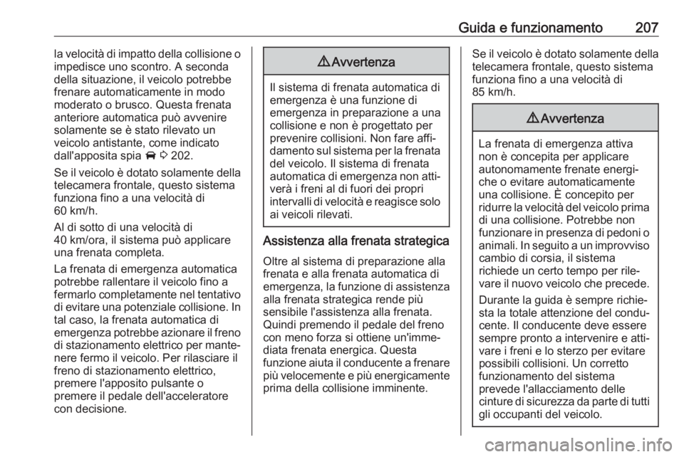 OPEL ASTRA K 2019.5  Manuale di uso e manutenzione (in Italian) Guida e funzionamento207la velocità di impatto della collisione o
impedisce uno scontro. A seconda
della situazione, il veicolo potrebbe
frenare automaticamente in modo moderato o brusco. Questa fren