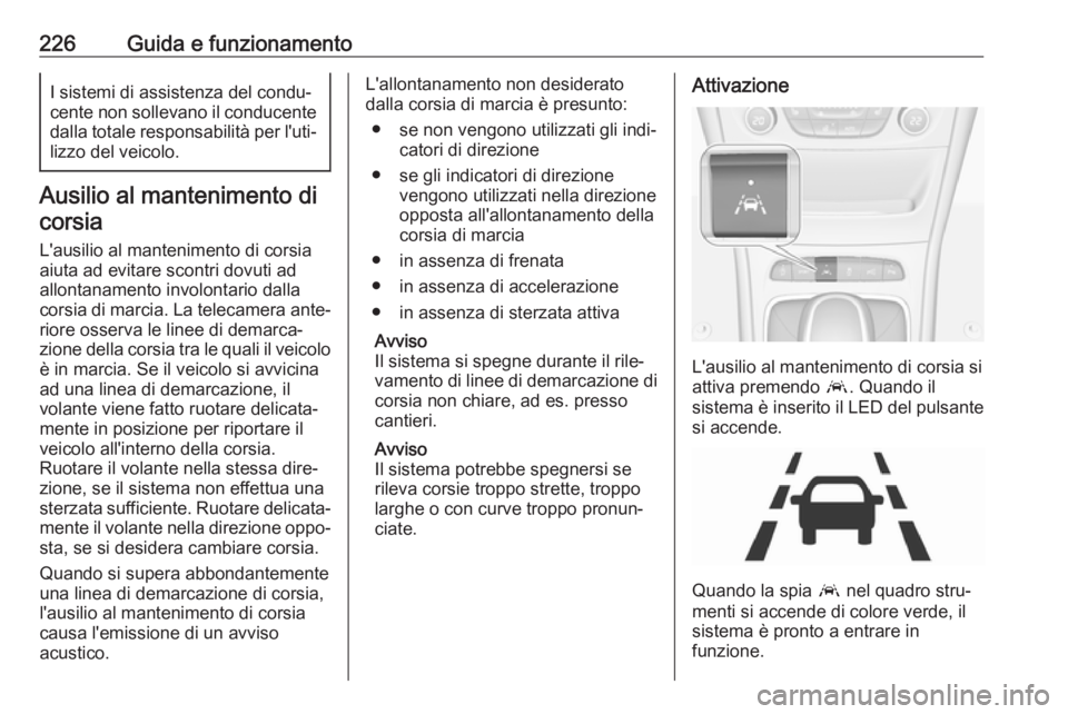 OPEL ASTRA K 2019.5 Manuale di uso e manutenzione (in Italian) 226Guida e funzionamentoI sistemi di assistenza del condu‐
cente non sollevano il conducente
dalla totale responsabilità per l'uti‐ lizzo del veicolo.
Ausilio al mantenimento di
corsia
L' OPEL ASTRA K 2019.5 Manuale di uso e manutenzione (in Italian) 226Guida e funzionamentoI sistemi di assistenza del condu‐
cente non sollevano il conducente
dalla totale responsabilità per l'uti‐ lizzo del veicolo.
Ausilio al mantenimento di
corsia
L'