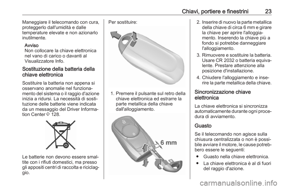 OPEL ASTRA K 2019.5  Manuale di uso e manutenzione (in Italian) Chiavi, portiere e finestrini23Maneggiare il telecomando con cura,
proteggerlo dall'umidità e dalle
temperature elevate e non azionarlo inutilmente.
Avviso
Non collocare la chiave elettronica
nel