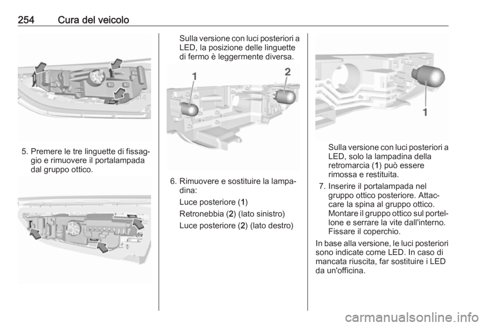 OPEL ASTRA K 2019.5 Manuale di uso e manutenzione (in Italian) 254Cura del veicolo
5. Premere le tre linguette di fissag‐gio e rimuovere il portalampada
dal gruppo ottico.
Sulla versione con luci posteriori a
LED, la posizione delle linguette di fermo è legger OPEL ASTRA K 2019.5 Manuale di uso e manutenzione (in Italian) 254Cura del veicolo
5. Premere le tre linguette di fissag‐gio e rimuovere il portalampada
dal gruppo ottico.
Sulla versione con luci posteriori a
LED, la posizione delle linguette di fermo è legger
